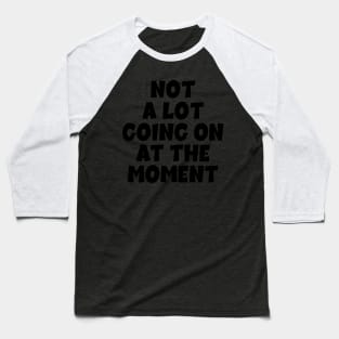 NOT A LOT GOING ON AT THE MOMENT Baseball T-Shirt